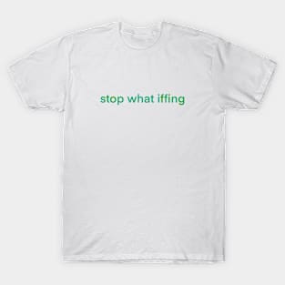 Stop What Iffing | Green Version T-Shirt